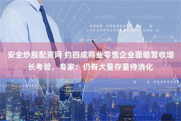 安全炒股配资网 约四成商业零售企业面临营收增长考验，专家：仍有大量存量待消化