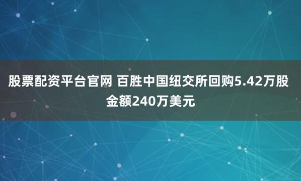 股票配资平台官网 百胜中国纽交所回购5.42万股 金额240万美元