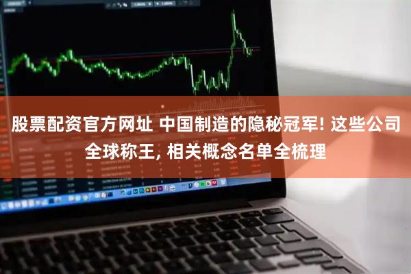 股票配资官方网址 中国制造的隐秘冠军! 这些公司全球称王, 相关概念名单全梳理