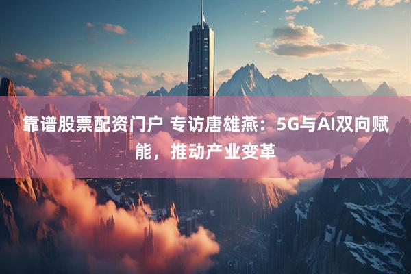 靠谱股票配资门户 专访唐雄燕：5G与AI双向赋能，推动产业变革