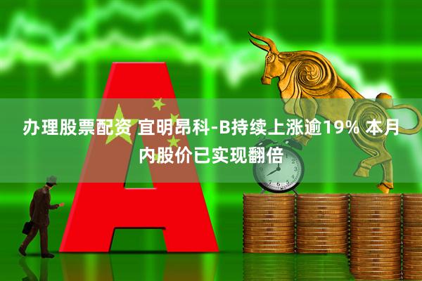 办理股票配资 宜明昂科-B持续上涨逾19% 本月内股价已实现翻倍
