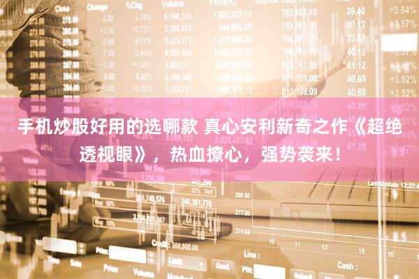 手机炒股好用的选哪款 真心安利新奇之作《超绝透视眼》，热血撩心，强势袭来！