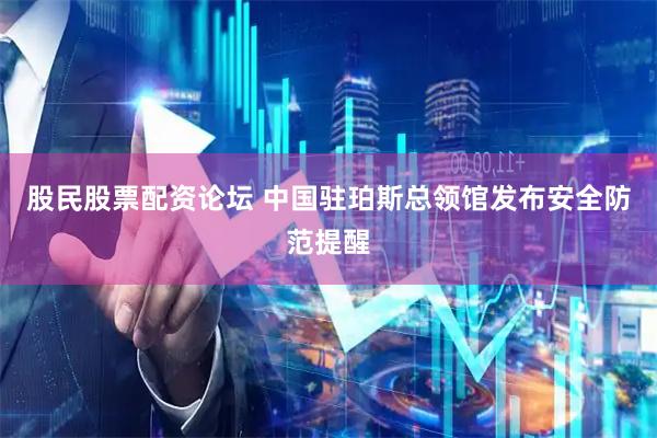 股民股票配资论坛 中国驻珀斯总领馆发布安全防范提醒